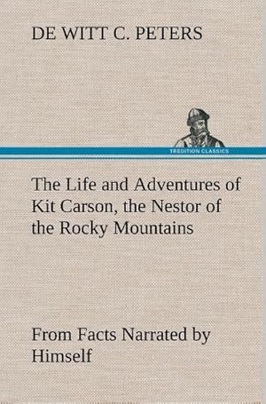 Seller image for The Life and Adventures of Kit Carson, the Nestor of the Rocky Mountains, from Facts Narrated by Himself for sale by BuchWeltWeit Ludwig Meier e.K.