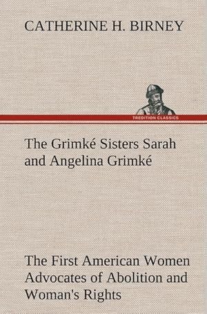 Image du vendeur pour The Grimk Sisters Sarah and Angelina Grimk: the First American Women Advocates of Abolition and Woman's Rights mis en vente par BuchWeltWeit Ludwig Meier e.K.