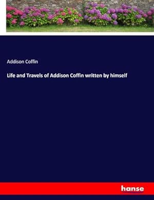 Seller image for Life and Travels of Addison Coffin written by himself for sale by BuchWeltWeit Ludwig Meier e.K.