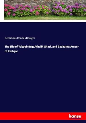 Image du vendeur pour The Life of Yakoob Beg; Athalik Ghazi, and Badaulet; Ameer of Kashgar mis en vente par BuchWeltWeit Ludwig Meier e.K.