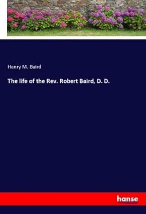 Imagen del vendedor de The life of the Rev. Robert Baird, D. D. a la venta por BuchWeltWeit Ludwig Meier e.K.