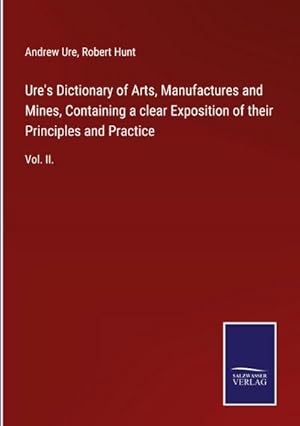 Immagine del venditore per Ure's Dictionary of Arts, Manufactures and Mines, Containing a clear Exposition of their Principles and Practice venduto da BuchWeltWeit Ludwig Meier e.K.
