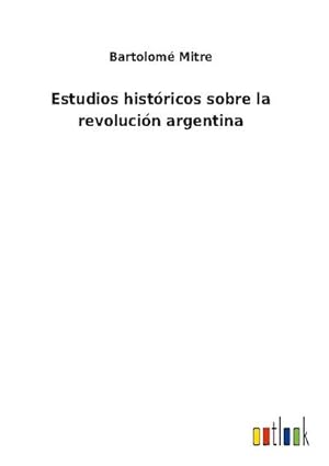 Bild des Verkufers fr Estudios histricos sobre la revolucin argentina zum Verkauf von BuchWeltWeit Ludwig Meier e.K.