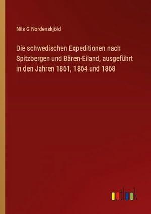 Seller image for Die schwedischen Expeditionen nach Spitzbergen und Bren-Eiland, ausgefhrt in den Jahren 1861, 1864 und 1868 for sale by BuchWeltWeit Ludwig Meier e.K.