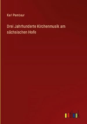 Seller image for Drei Jahrhunderte Kirchenmusik am schsischen Hofe for sale by BuchWeltWeit Ludwig Meier e.K.