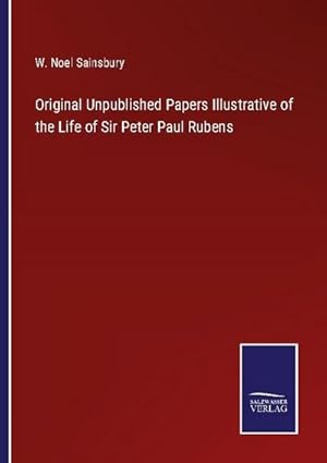 Imagen del vendedor de Original Unpublished Papers Illustrative of the Life of Sir Peter Paul Rubens a la venta por BuchWeltWeit Ludwig Meier e.K.