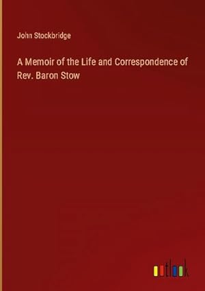 Imagen del vendedor de A Memoir of the Life and Correspondence of Rev. Baron Stow a la venta por BuchWeltWeit Ludwig Meier e.K.