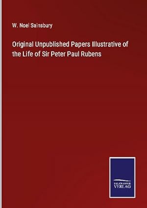 Imagen del vendedor de Original Unpublished Papers Illustrative of the Life of Sir Peter Paul Rubens a la venta por BuchWeltWeit Ludwig Meier e.K.