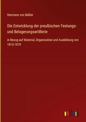 Image du vendeur pour Die Entwicklung der preuischen Festungs- und Belagerungsartillerie mis en vente par BuchWeltWeit Ludwig Meier e.K.