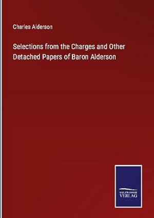 Imagen del vendedor de Selections from the Charges and Other Detached Papers of Baron Alderson a la venta por BuchWeltWeit Ludwig Meier e.K.