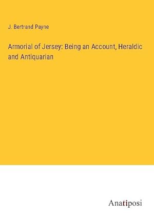 Imagen del vendedor de Armorial of Jersey: Being an Account, Heraldic and Antiquarian a la venta por BuchWeltWeit Ludwig Meier e.K.
