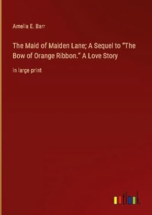 Seller image for The Maid of Maiden Lane; A Sequel to The Bow of Orange Ribbon. A Love Story for sale by BuchWeltWeit Ludwig Meier e.K.