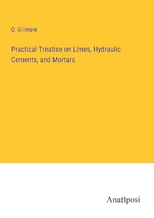 Seller image for Practical Treatise on Limes, Hydraulic Cements, and Mortars for sale by BuchWeltWeit Ludwig Meier e.K.