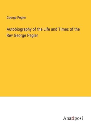 Seller image for Autobiography of the Life and Times of the Rev George Pegler for sale by BuchWeltWeit Ludwig Meier e.K.