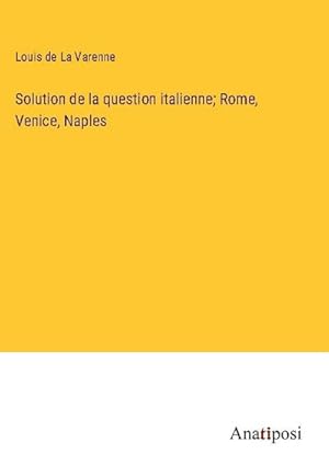 Bild des Verkufers fr Solution de la question italienne; Rome, Venice, Naples zum Verkauf von BuchWeltWeit Ludwig Meier e.K.