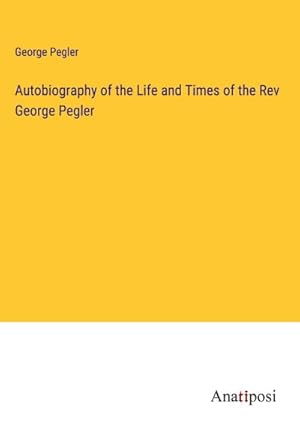 Seller image for Autobiography of the Life and Times of the Rev George Pegler for sale by BuchWeltWeit Ludwig Meier e.K.