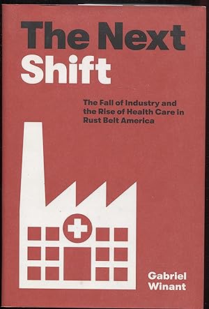 The Next Shift: The Fall of Industry and the Rise of Health Care in Rust Belt America