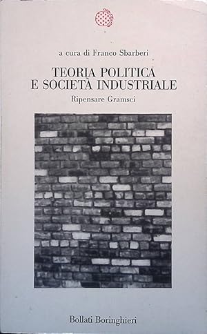 Teoria politica e società industriale. Ripensare Gramsci