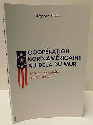 COOPÉRATION NORD-AMÉRICAIRE AU-DELÀ DU MUR le visage de la bête derrière le mur