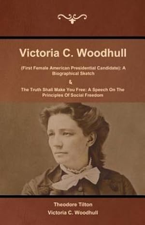 Seller image for Victoria C. Woodhull (First Female American Presidential Candidate): A Biographical Sketch And The Truth Shall Make You Free: A Speech On The Principles Of Social Freedom by Tilton, Theodore, Woodhull, Victoria C. [Paperback ] for sale by booksXpress