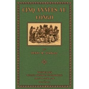 Cinq Années au Congo 1879-1884 (Francais) Voyages-Explorations, Fondation de l'état libre du Congo