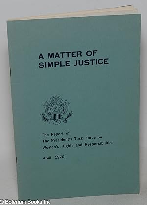 A Matter of Simple Justice. The Report of The President's Task Force on Women's Rights and Respon...