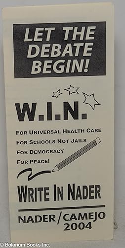 Immagine del venditore per Let the Debate Begin! W.I.N. for Universal Health Care; For Schools Not Jails; For Democracy; For Peace! Write In Nader. Nader / Camejo 2004 venduto da Bolerium Books Inc.