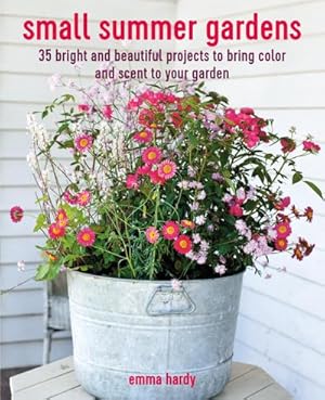 Bild des Verkufers fr Small Summer Gardens : 35 Bright and Beautiful Projects to Bring Color and Scent to Your Garden zum Verkauf von AHA-BUCH GmbH