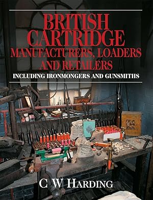 Image du vendeur pour BRITISH CARTRIDGE MANUFACTURERS, LOADERS AND RETAILERS: INCLUDING IRONMONGERS AND GUNSMITHS. By C.W. Harding. mis en vente par Coch-y-Bonddu Books Ltd