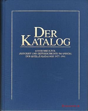 Der Katalog. Konsumkultur, Zeitgeist und Zeitgeschichte im Spiegel der Quelle-Kataloge 1927-1991....