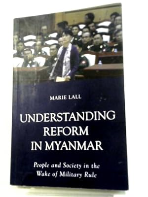 Understanding Reform in Myanmar: People and Society in the Wake of Military Rule