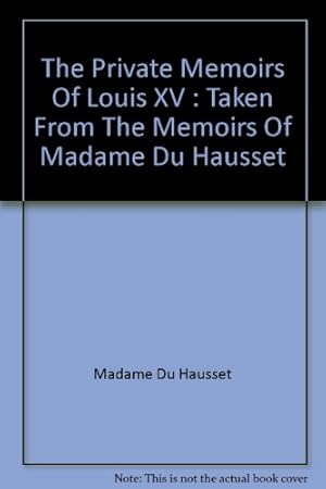 Imagen del vendedor de The Private Memoirs Of Louis XV : Taken From The Memoirs Of Madame Du Hausset a la venta por WeBuyBooks