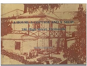 Seller image for A House, a Cottage and a Shop : 186 High Street, Fremantle. A case history of three buildings, their precinct, their social history, and the "Fremantle Transitional" domestic architecture 1870-1880 in context for sale by Elizabeth's Bookshops