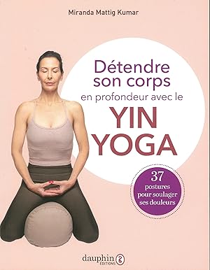 Détendre son corps en profondeur avec le Yin Yoga: 37 postures pour soulager ses douleurs