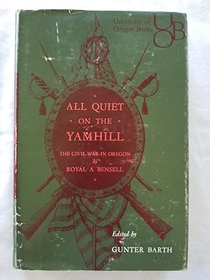 All Quiet on the Yamhill - The Civil War in Oregon the journal of Corporal Royal A. Bensell, Comp...