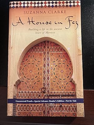 A House in Fez: Building a Life in the Ancient Heart of Morocco, Uncorrected Proofs, Special Adva...