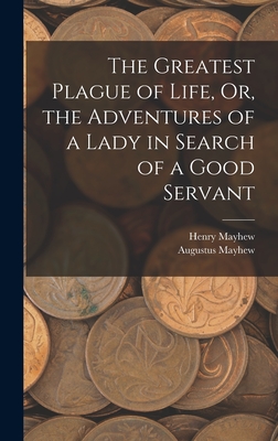 Seller image for The Greatest Plague of Life, Or, the Adventures of a Lady in Search of a Good Servant (Hardback or Cased Book) for sale by BargainBookStores