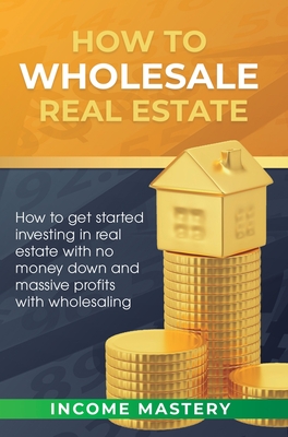 Bild des Verkufers fr How to Wholesale Real Estate: How to Get Started Investing in Real Estate with No Money Down and Massive Profits with Wholesaling (Hardback or Cased Book) zum Verkauf von BargainBookStores