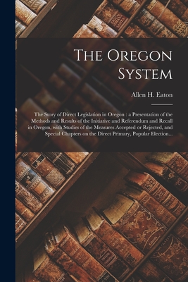 Seller image for The Oregon System: the Story of Direct Legislation in Oregon: a Presentation of the Methods and Results of the Initiative and Referendum (Paperback or Softback) for sale by BargainBookStores