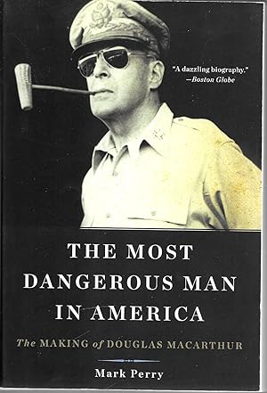 The Most Dangerous Man in America: The Making of Douglas MacArthur