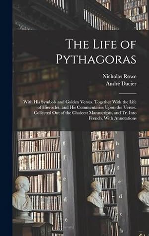 Seller image for The Life of Pythagoras: With His Symbols and Golden Verses. Together with the Life of Hierocles, and His Commentaries upon the Verses. Collected Out of the Choicest Manuscripts, and Tr. into French, with Annotations (Hardcover) for sale by Grand Eagle Retail