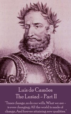 Seller image for Luis de Camoes - The Lusiad - Part II: Times Change, as Do Our Wills, What We Are - Is Ever Changing; All the World Is Made of Change, and Forever Att for sale by GreatBookPricesUK