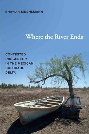 Bild des Verkufers fr Where the River Ends : Contested Indigeneity in the Mexican Colorado Delta zum Verkauf von GreatBookPricesUK