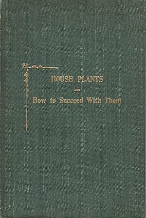 HOUSE PLANTS AND HOW TO SUCCEED WITH THEM: A PRACTICAL HANDBOOK