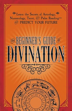 Seller image for Beginner's Guide Divination : Learn the Secrets of Astrology, Numerology, Tarot, and Palm Reading and Predict Your Future for sale by GreatBookPrices