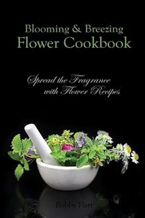 Bild des Verkufers fr Blooming & Breezing Flower Cookbook : Spread the Fragrance With Flower Recipes zum Verkauf von GreatBookPrices