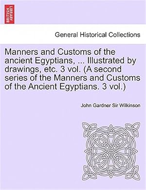 Seller image for Manners and Customs of the Ancient Egyptians, . Illustrated by Drawings, Etc. 3 Vol. (A Second Series of the Manners and Customs of the Ancient Egyp for sale by GreatBookPrices