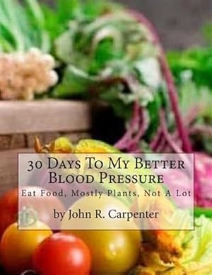 Seller image for 30 Days To My Better Blood Pressure: Eat Food, Mostly Plants, Not A Lot for sale by GreatBookPrices