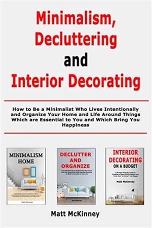 Seller image for Minimalism, Decluttering and Interior Decorating: How to Be a Minimalist Who Lives Intentionally and Organize Your Home and Life Around Things Which a for sale by GreatBookPrices
