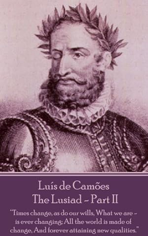 Imagen del vendedor de Luis de Camoes - The Lusiad - Part II: Times Change, as Do Our Wills, What We Are - Is Ever Changing; All the World Is Made of Change, and Forever Att a la venta por GreatBookPrices